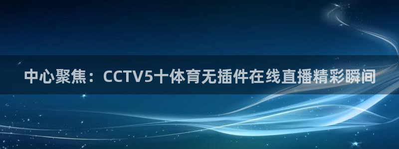 新球体育足球：中心聚焦：CCTV5十体育无插件在线直播精彩瞬间