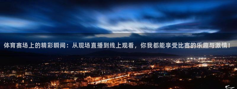 新球体育足球：体育赛场上的精彩瞬间：从现场直播到线上观看，你我都能享受比赛的乐趣与激情！