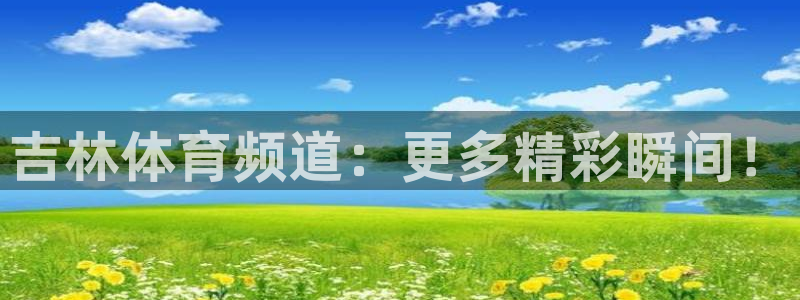 新球体育比分：吉林体育频道：更多精彩瞬间！