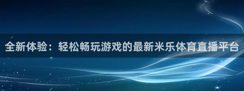 新球体育完整版：全新体验：轻松畅玩游戏的最新米乐体育直播平台