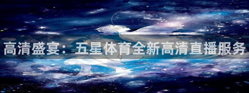 新球体育篮球比分：高清盛宴：五星体育全新高清直播服务