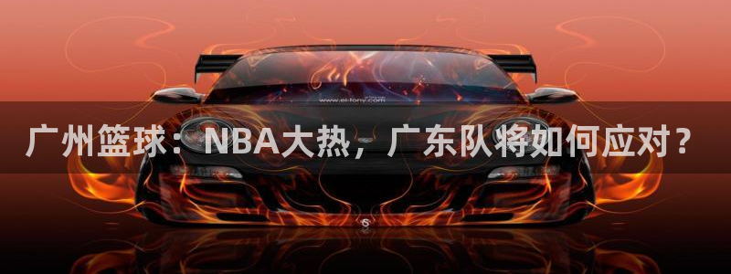 新球体育app：广州篮球：NBA大热，广东队将如何应对？